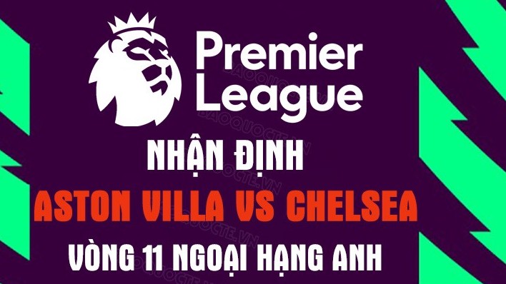 Nhận định trận đấu giữa Aston Villa vs Chelsea, 20h00 ngày 16/10 - vòng 11 Ngoại hạng Anh