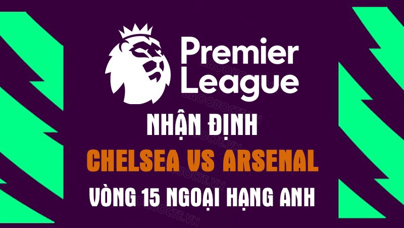 Nhận định trận đấu giữa Chelsea vs Arsenal, 19h00 ngày 6/11 - Ngoại hạng Anh Nhận định trận đấu giữa Chelsea vs Arsenal, 19h00 ngày 6/11 - Ngoại hạng Anh