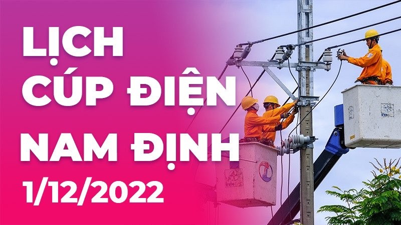 Lịch cúp điện hôm nay tại Nam Định ngày 1/12/2022 Lịch cúp điện hôm nay tại Nam Định ngày 1/12/2022