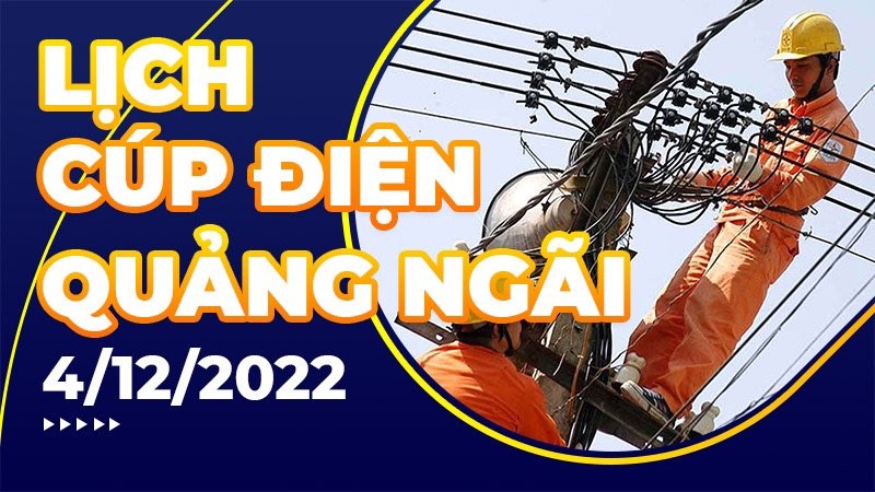 Lịch cúp điện hôm nay tại Quảng Ngãi ngày 4/12/2022 Lịch cúp điện hôm nay tại Quảng Ngãi ngày 4/12/2022