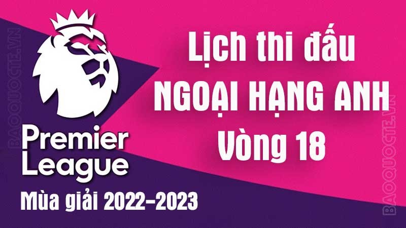 Lịch thi đấu Ngoại hạng Anh mùa giải 2022-2023 - Lịch thi đấu vòng 18 Ngoại hạng Anh Lịch thi đấu Ngoại hạng Anh mùa giải 2022-2023 - Lịch thi đấu vòng 18 Ngoại hạng Anh