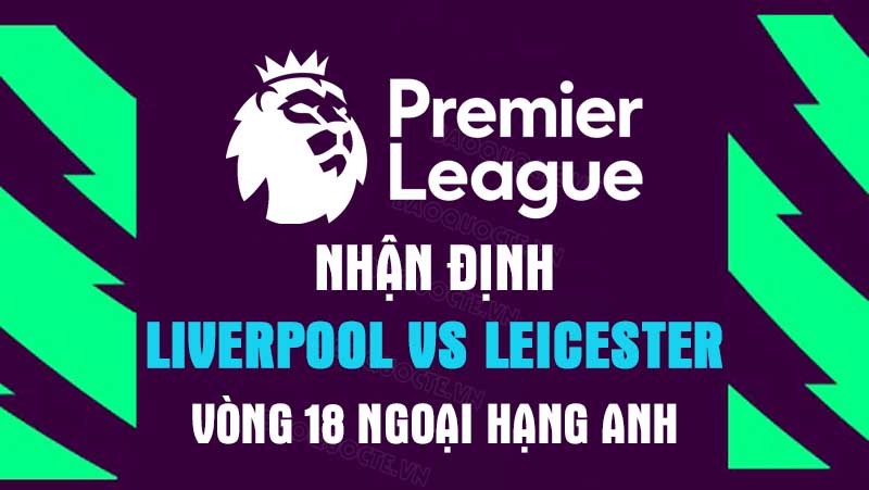 Nhận định trận đấu giữa Liverpool vs Leicester, 03h00 ngày 31/12 - Ngoại hạng Anh Nhận định trận đấu giữa Liverpool vs Leicester, 03h00 ngày 31/12 - Ngoại hạng Anh