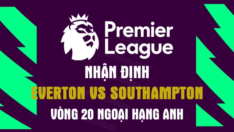 Nhận định trận đấu giữa Everton vs Southampton, 22h00 ngày 14/1 - Ngoại hạng Anh Nhận định trận đấu giữa Everton vs Southampton, 22h00 ngày 14/1 - Ngoại hạng Anh