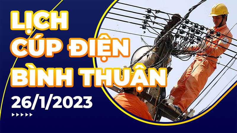 Lịch cúp điện hôm nay tại Bình Thuận ngày 26/1/2023 Lịch cúp điện hôm nay tại Bình Thuận ngày 26/1/2023