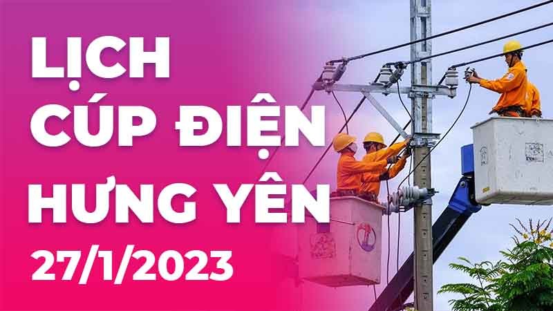 Lịch cúp điện hôm nay tại Hưng Yên ngày 27/1/2023 Lịch cúp điện hôm nay tại Hưng Yên ngày 27/1/2023