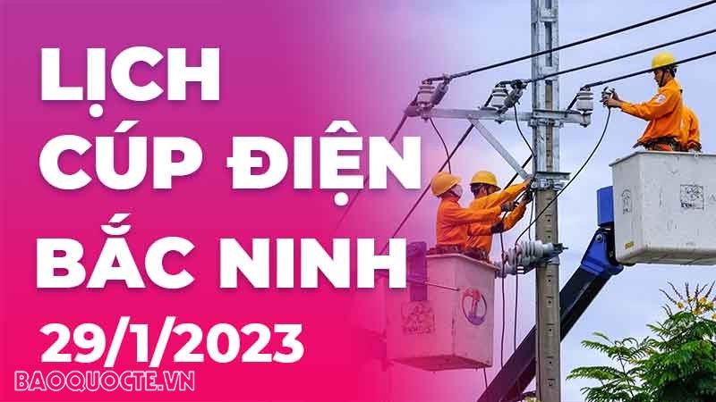 Lịch cúp điện hôm nay tại Bắc Ninh ngày 29/1/2023 Lịch cúp điện hôm nay tại Bắc Ninh ngày 29/1/2023