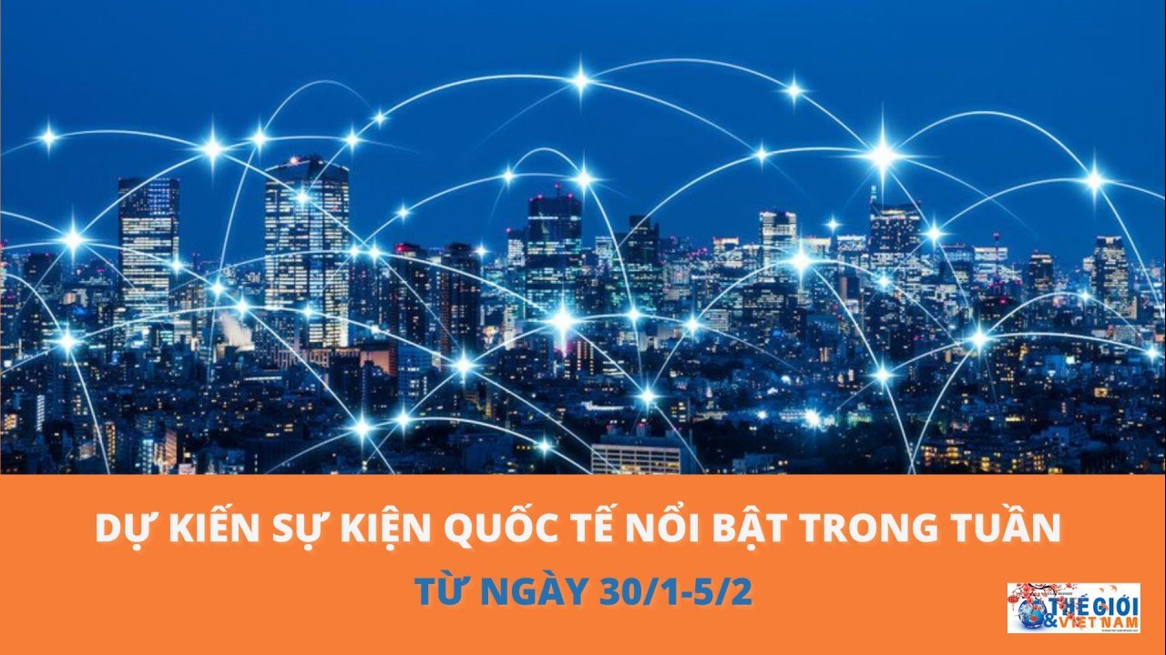 Dự kiến sự kiện quốc tế nổi bật tuần từ ngày 30/1-5/2