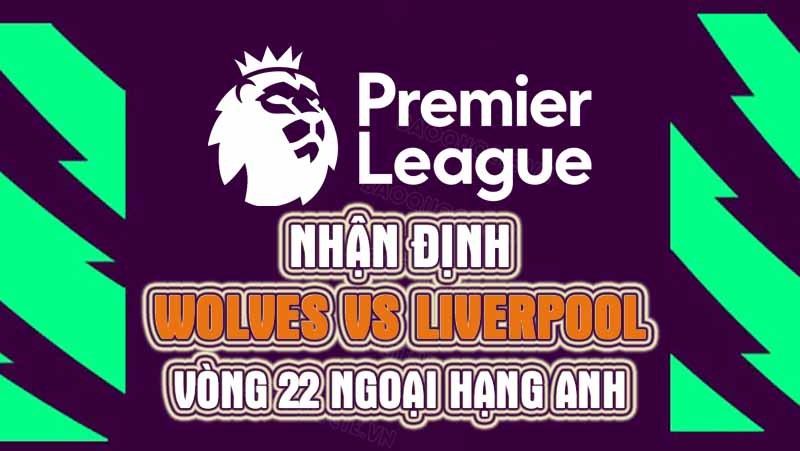 Nhận định trận đấu giữa Wolves vs Liverpool, 22h00 ngày 04/02 - Ngoại hạng Anh
