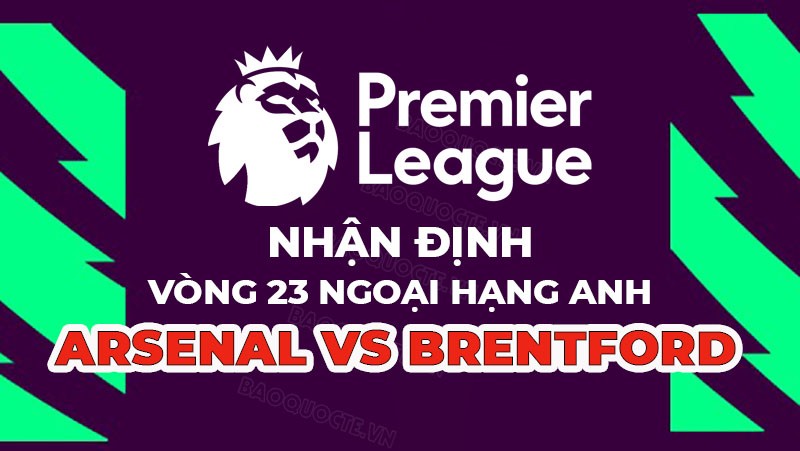 Nhận định trận đấu giữa Arsenal vs Brentford, 22h00 ngày 11/02 - Ngoại hạng Anh Nhận định trận đấu giữa Arsenal vs Brentford, 22h00 ngày 11/02 - Ngoại hạng Anh