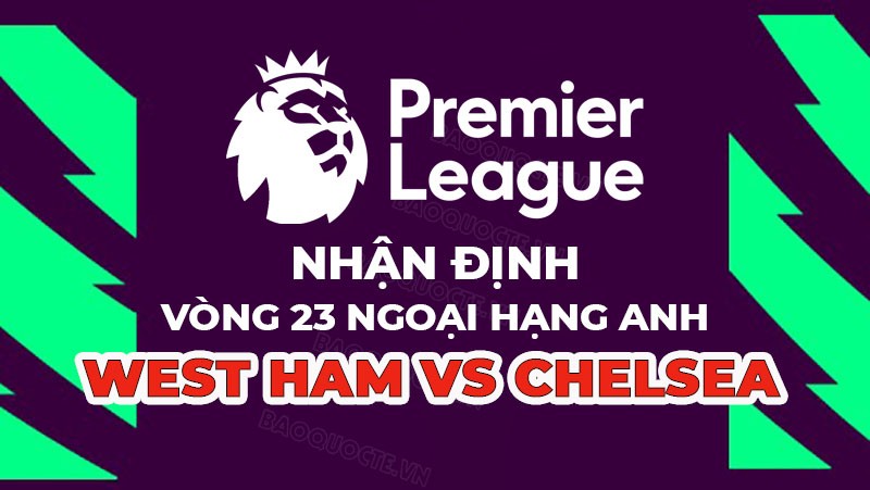 Nhận định trận đấu giữa West Ham vs Chelsea, 19h30 ngày 11/02 - Ngoại hạng Anh Nhận định trận đấu giữa West Ham vs Chelsea, 19h30 ngày 11/02 - Ngoại hạng Anh