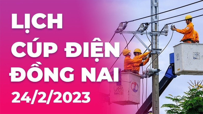 Lịch cúp điện hôm nay tại Đồng Nai ngày 24/2/2023