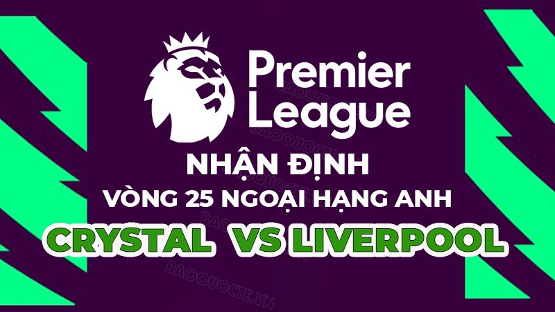 Nhận định trận đấu giữa Crystal Palace vs Liverpool, 02h45 ngày 26/02 - Ngoại hạng Anh Nhận định trận đấu giữa Crystal Palace vs Liverpool, 02h45 ngày 26/02 - Ngoại hạng Anh