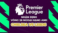 Nhận định trận đấu giữa Chelsea vs Leeds, 22h00 ngày 4/3 - vòng 26 Ngoại hạng Anh
