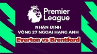 Nhận định trận đấu, soi kèo Everton vs Brentford, 22h00 ngày 11/03 - vòng 27 Ngoại hạng Anh