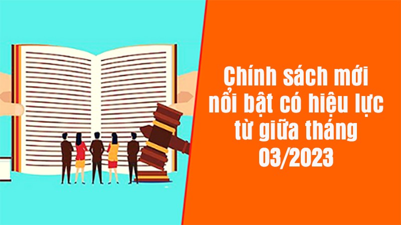Các chính sách mới có hiệu lực từ giữa tháng 3/2023 Điểm danh những chính sách mới nổi bật có hiệu lực từ giữa tháng 3/2023
