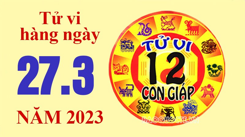 Tử vi hôm nay, xem tử vi 12 con giáp ngày 27/3/2023: