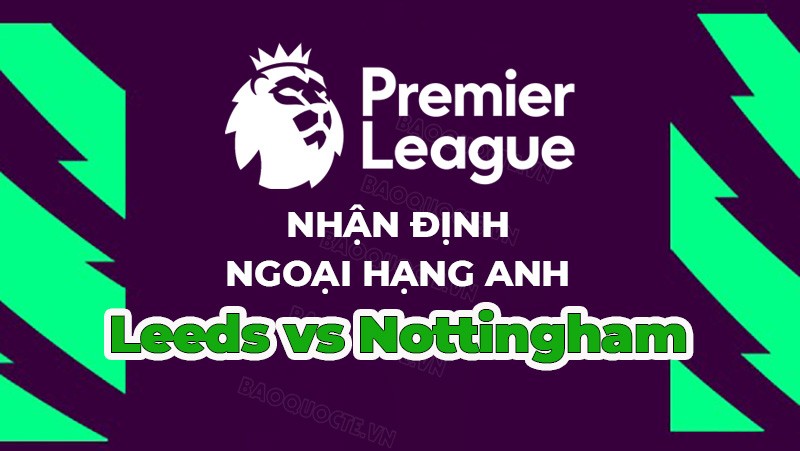 Nhận định trận đấu, soi kèo Leeds vs Nottingham, 01h45 ngày 5/4 - Ngoại hạng Anh Nhận định trận đấu, soi kèo Leeds vs Nottingham, 01h45 ngày 5/4 - Ngoại hạng Anh