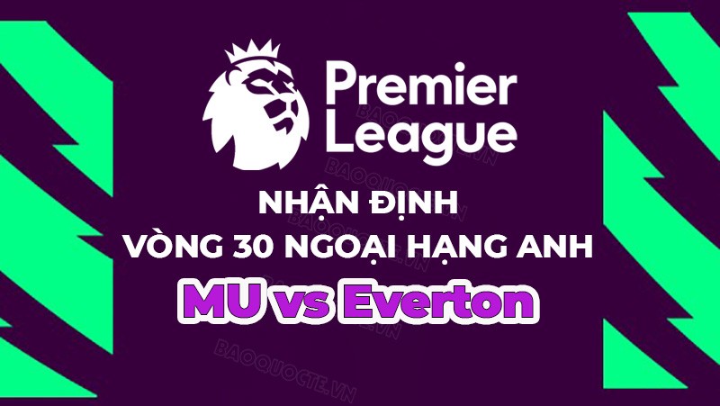 Nhận định, soi kèo MU vs Everton, 18h30 ngày 8/4 - vòng 30 Ngoại hạng Anh