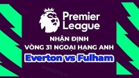 Nhận định, soi kèo Everton vs Fulham, 21h00 ngày 15/4 - Vòng 31 Ngoại hạng Anh
