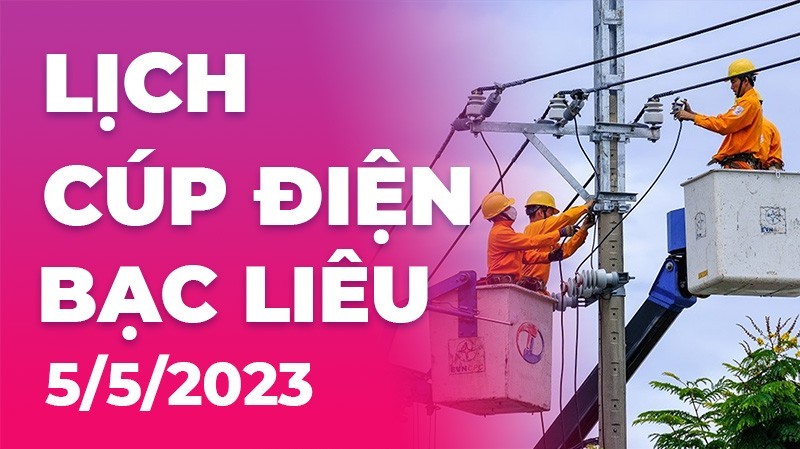Lịch cúp điện hôm nay tại Bạc Liêu ngày 5/5/2023