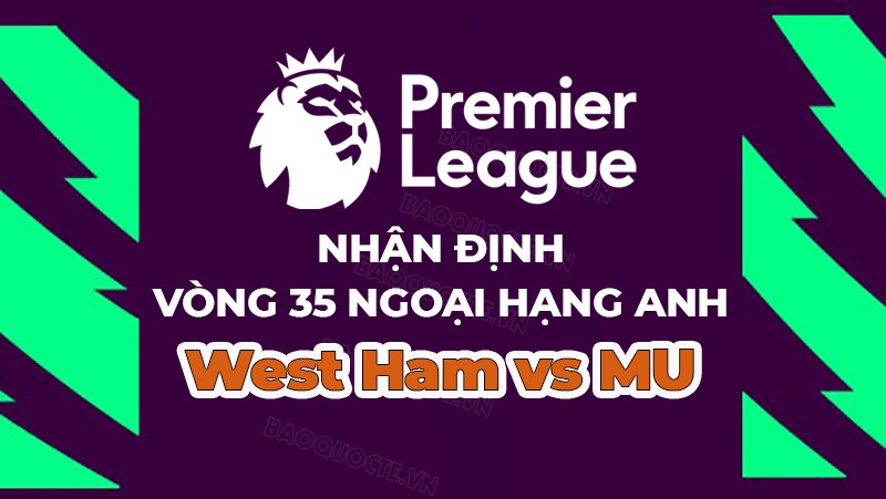 Nhận định, soi kèo West Ham vs MU, 01h00 ngày 8/5 - Vòng 35 Ngoại hạng Anh Nhận định, soi kèo West Ham vs MU, 01h00 ngày 8/5 - Vòng 35 Ngoại hạng Anh