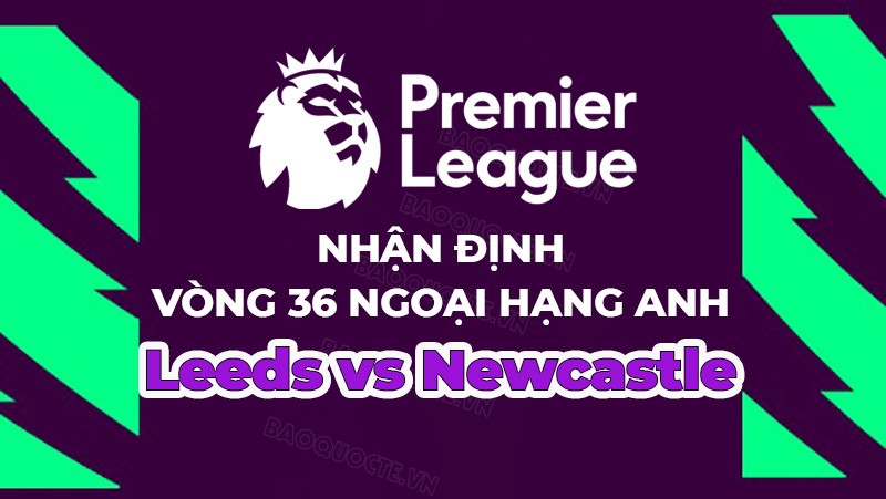 Nhận định, soi kèo Leeds vs Newcastle, 18h30 ngày 13/5 - Vòng 36 Ngoại hạng Anh