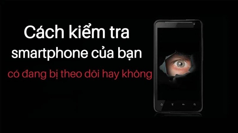 Cách kiểm tra smartphone của bạn có đang bị theo dõi hay không