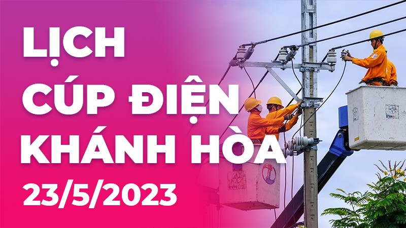 Lịch cúp điện Khánh Hòa hôm nay ngày 23/5/2023 Lịch cúp điện Khánh Hòa hôm nay ngày 23/5/2023