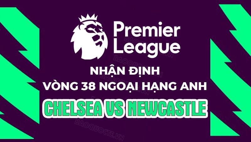 Nhận định, soi kèo Chelsea vs Newcastle, 22h30 ngày 28/5 - Vòng 38 Ngoại hạng Anh Nhận định, soi kèo Chelsea vs Newcastle, 22h30 ngày 28/5 - Vòng 38 Ngoại hạng Anh