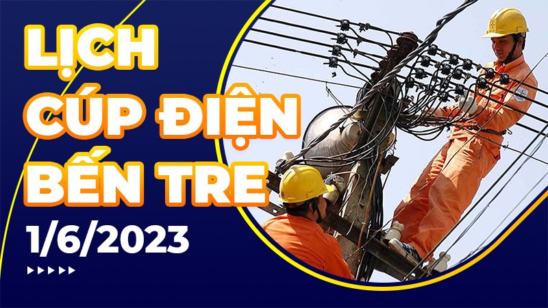 Lịch cúp điện Bến Tre hôm nay ngày 1/6/2023 Lịch cúp điện Bến Tre hôm nay ngày 1/6/2023