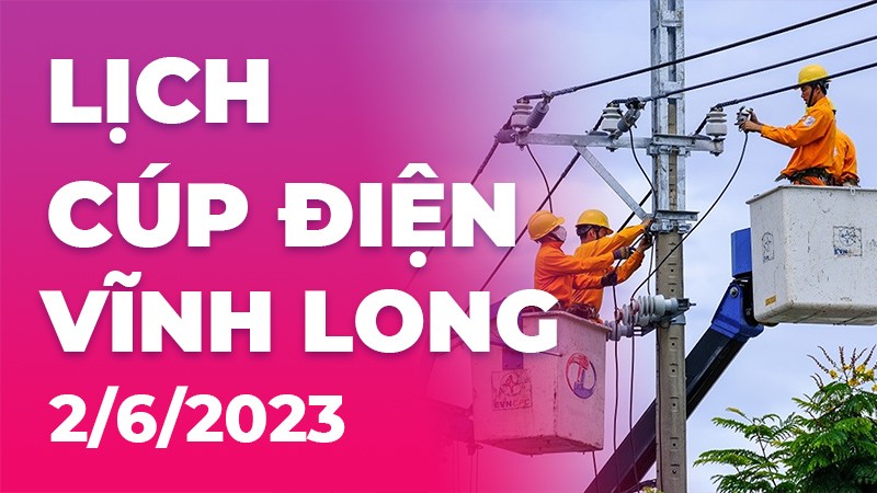 Lịch cúp điện Vĩnh Long hôm nay ngày 2/6/2023 Lịch cúp điện Vĩnh Long hôm nay ngày 2/6/2023
