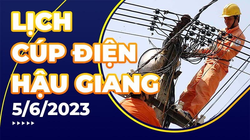 Lịch cúp điện Hậu Giang hôm nay ngày 5/6/2023