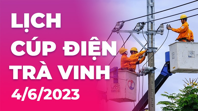 Lịch cúp điện Trà Vinh hôm nay ngày 4/6/2023 Lịch cúp điện Trà Vinh hôm nay ngày 4/6/2023