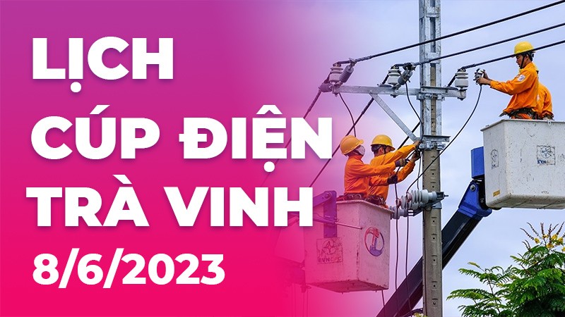 Lịch cúp điện Trà Vinh hôm nay ngày 8/6/2023 Lịch cúp điện Trà Vinh hôm nay ngày 8/6/2023