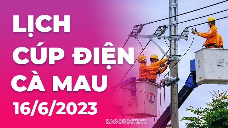Lịch cúp điện Cà Mau hôm nay ngày 16/6/2023 Lịch cúp điện Cà Mau hôm nay ngày 16/6/2023