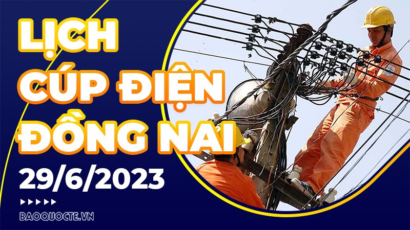 Lịch cúp điện Đồng Nai hôm nay ngày 29/6/2023 Lịch cúp điện Đồng Nai hôm nay ngày 29/6/2023
