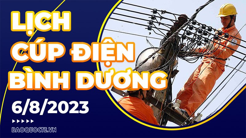 Lịch cúp điện Bình Dương hôm nay ngày 6/8/2023 Lịch cúp điện Bình Dương hôm nay ngày 6/8/2023