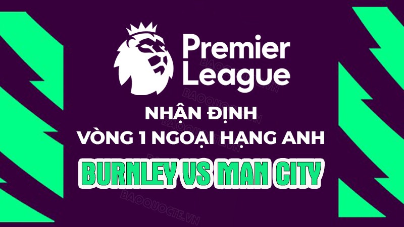 Nhận định, soi kèo Burnley vs Man City, 02h00 ngày 12/8 - Vòng 1 Ngoại hạng Anh Nhận định, soi kèo Burnley vs Man City, 02h00 ngày 12/8 - Vòng 1 Ngoại hạng Anh