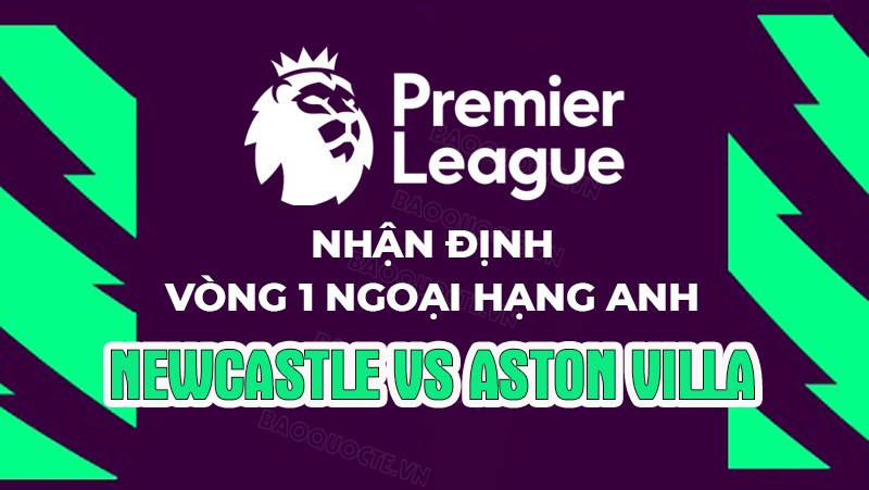 Nhận định, soi kèo Newcastle vs Aston Villa, 23h30 ngày 12/8 - Vòng 1 Ngoại hạng Anh Nhận định, soi kèo Newcastle vs Aston Villa, 23h30 ngày 12/8 - Vòng 1 Ngoại hạng Anh