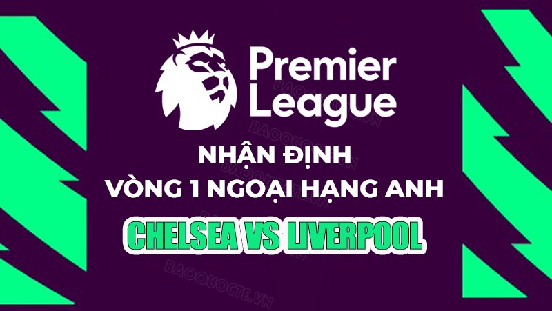 Nhận định, soi kèo Chelsea vs Liverpool, 22h30 ngày 13/8 - Vòng 1 Ngoại hạng Anh Nhận định, soi kèo Chelsea vs Liverpool, 22h30 ngày 13/8 - Vòng 1 Ngoại hạng Anh