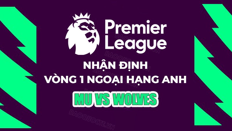 Nhận định, soi kèo MU vs Wolves, 02h00 ngày 15/8 - Vòng 1 Ngoại hạng Anh Nhận định, soi kèo MU vs Wolves, 02h00 ngày 15/8 - Vòng 1 Ngoại hạng Anh