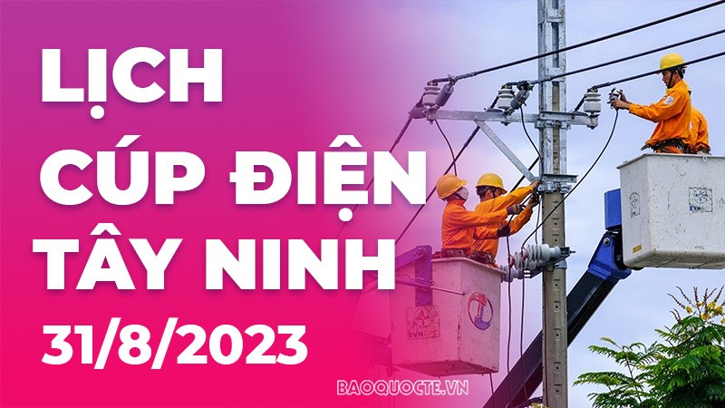 Lịch cúp điện Tây Ninh hôm nay ngày 31/8/2023 Lịch cúp điện Tây Ninh hôm nay ngày 31/8/2023