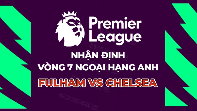 Nhận định, soi kèo Fulham vs Chelsea, 02h00 ngày 3/10 - Vòng 7 Ngoại hạng Anh Nhận định, soi kèo Fulham vs Chelsea, 02h00 ngày 3/10 - Vòng 7 Ngoại hạng Anh