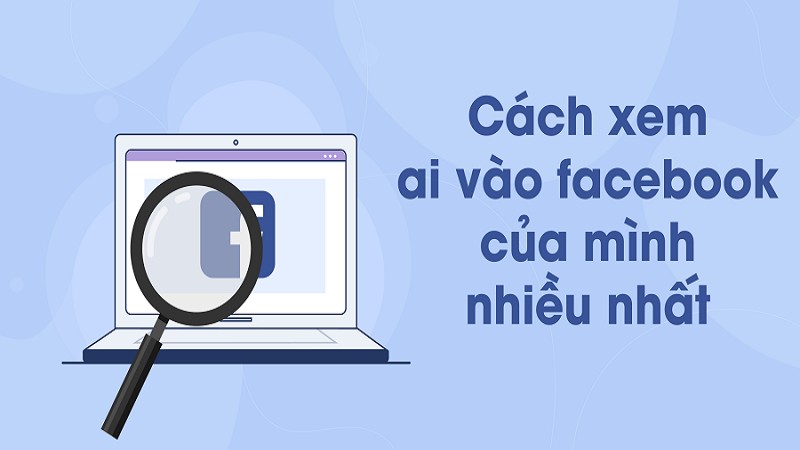 Xem ai vào Facebook của mình nhiều nhất đơn giản và hiệu quả