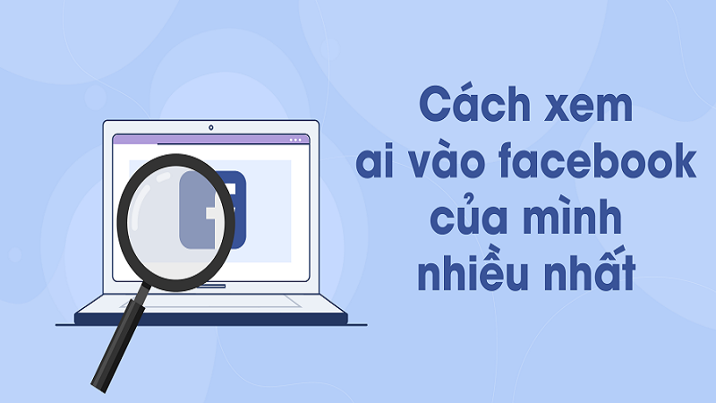 Xem ai vào Facebook của mình nhiều nhất đơn giản và hiệu quả