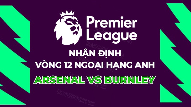 Nhận định, soi kèo Arsenal vs Burnley, 22h00 ngày 11/11 - Vòng 12 Ngoại hạng Anh Nhận định, soi kèo Arsenal vs Burnley, 22h00 ngày 11/11 - Vòng 12 Ngoại hạng Anh