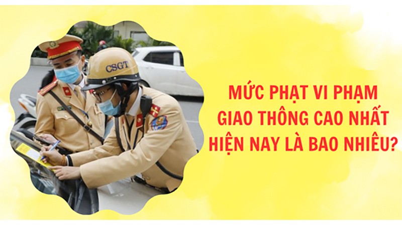 Mức phạt vi phạm giao thông cao nhất hiện nay là bao nhiêu? Vi phạm lỗi nào thì bị phạt tiền ở mức tối đa?