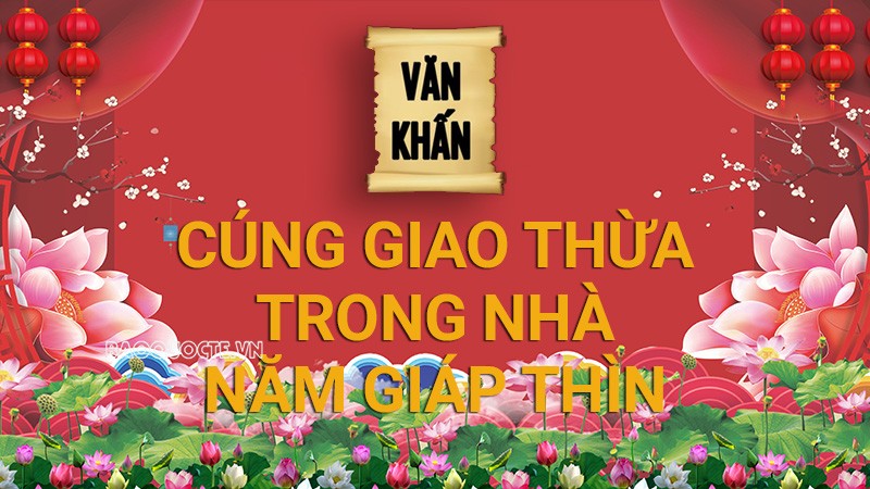 Văn khấn Tết 2024: Văn khấn Giao thừa trong nhà Tết Nguyên đán Giáp Thìn Văn khấn Tết 2024: Văn khấn Giao thừa trong nhà Tết Nguyên đán Giáp Thìn
