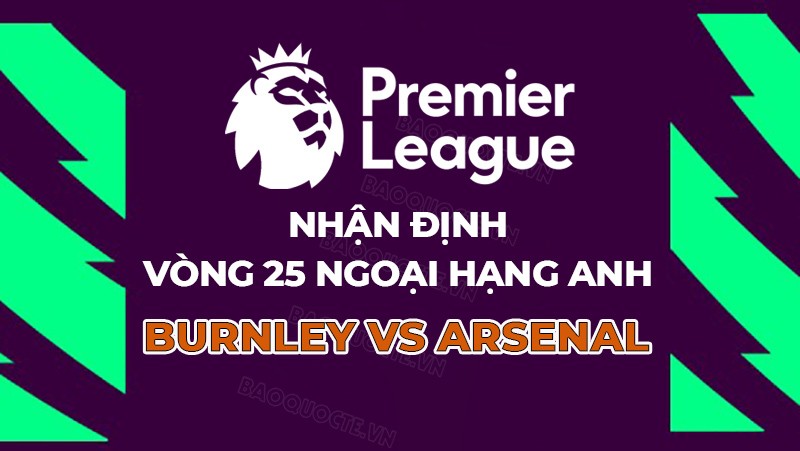Nhận định, soi kèo Burnley vs Arsenal, 22h00 ngày 17/2 - Vòng 25 Ngoại hạng Anh Nhận định, soi kèo Burnley vs Arsenal, 22h00 ngày 17/2 - Vòng 25 Ngoại hạng Anh