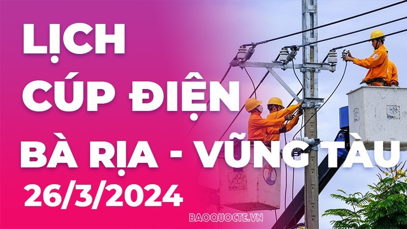 Lịch cúp điện Bà Rịa - Vũng Tàu hôm nay ngày 26/3/2024 Lịch cúp điện Bà Rịa - Vũng Tàu hôm nay ngày 26/3/2024